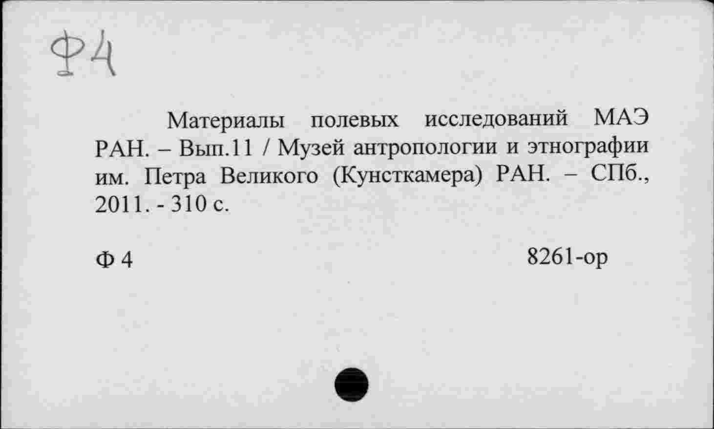 ﻿Материалы полевых исследований МАЭ РАН. - Вып. 11 / Музей антропологии и этнографии им. Петра Великого (Кунсткамера) РАН. - СПб., 2011.-310с.
Ф4	8261-ор